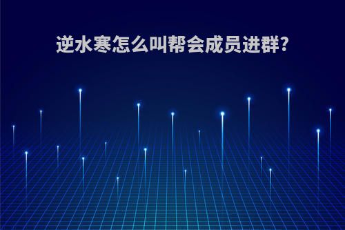 逆水寒怎么叫帮会成员进群?