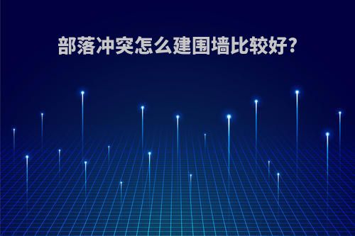部落冲突怎么建围墙比较好?