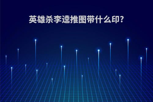 英雄杀李逵推图带什么印?