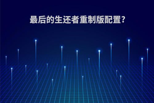 最后的生还者重制版配置?