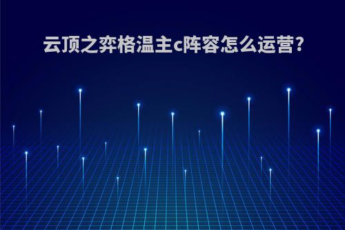 云顶之弈格温主c阵容怎么运营?
