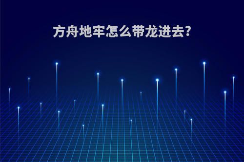 方舟地牢怎么带龙进去?