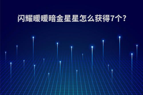 闪耀暖暖暗金星星怎么获得7个?