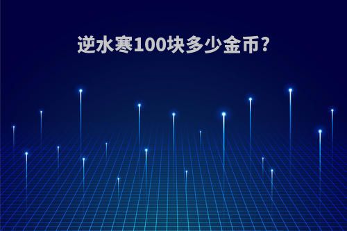 逆水寒100块多少金币?