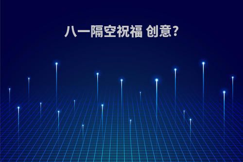 八一隔空祝福 创意?