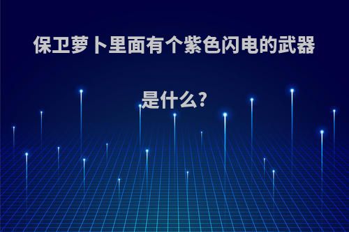 保卫萝卜里面有个紫色闪电的武器是什么?