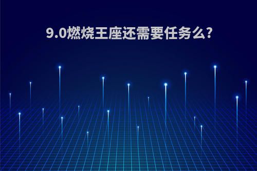9.0燃烧王座还需要任务么?