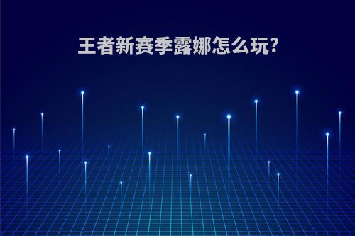 王者新赛季露娜怎么玩?