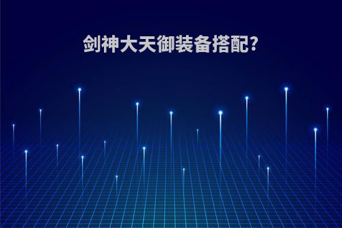 剑神大天御装备搭配?