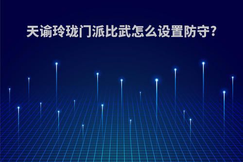 天谕玲珑门派比武怎么设置防守?