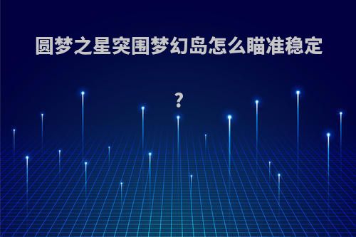 圆梦之星突围梦幻岛怎么瞄准稳定?