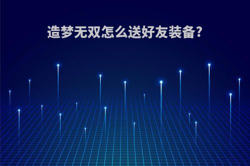 造梦无双怎么送好友装备?