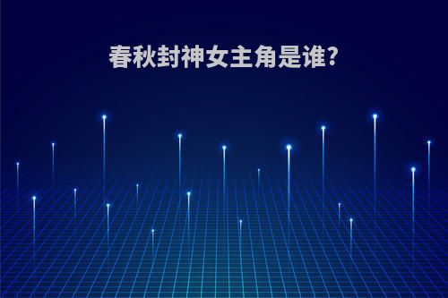 春秋封神女主角是谁?