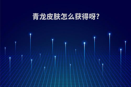 青龙皮肤怎么获得呀?