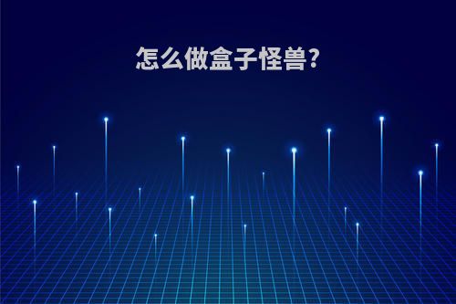 怎么做盒子怪兽?