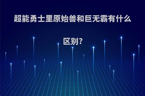超能勇士里原始兽和巨无霸有什么区别?