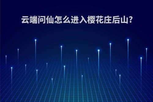 云端问仙怎么进入樱花庄后山?
