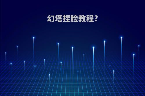 幻塔捏脸教程?