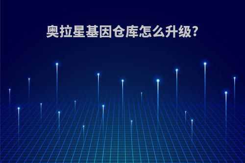 奥拉星基因仓库怎么升级?