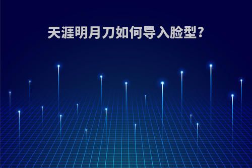 天涯明月刀如何导入脸型?