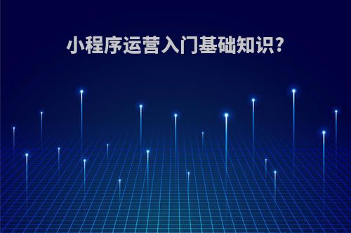 小程序运营入门基础知识?