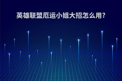 英雄联盟厄运小姐大招怎么用?