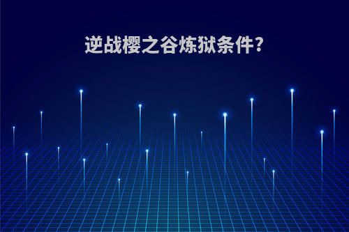 逆战樱之谷炼狱条件?