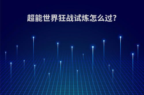超能世界狂战试炼怎么过?