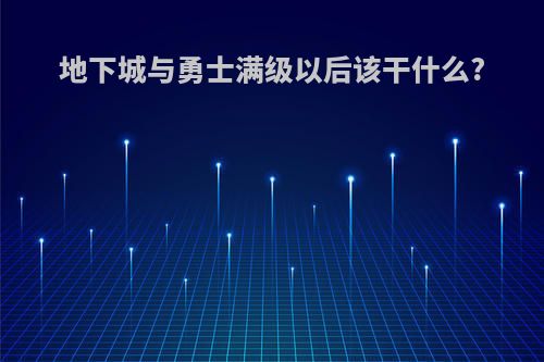 地下城与勇士满级以后该干什么?