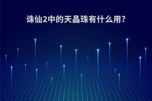 诛仙2中的天晶珠有什么用?