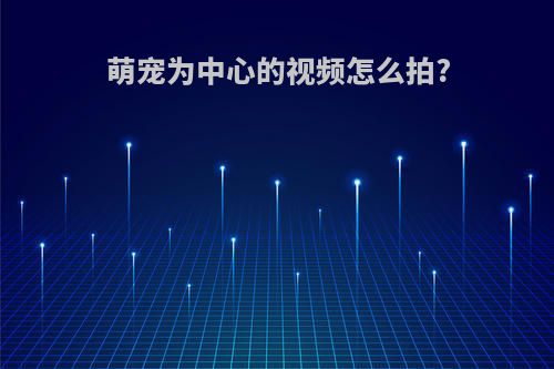 萌宠为中心的视频怎么拍?