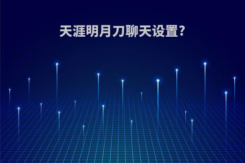 天涯明月刀聊天设置?