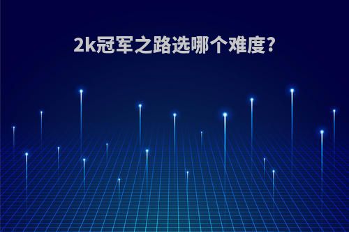 2k冠军之路选哪个难度?