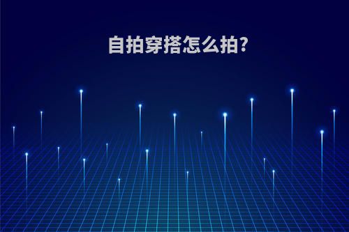 自拍穿搭怎么拍?