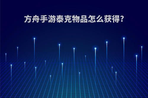 方舟手游泰克物品怎么获得?