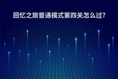 回忆之旅普通模式第四关怎么过?