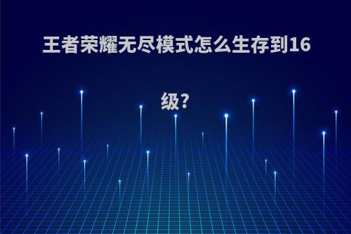 王者荣耀无尽模式怎么生存到16级?