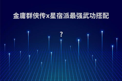 金庸群侠传x星宿派最强武功搭配?