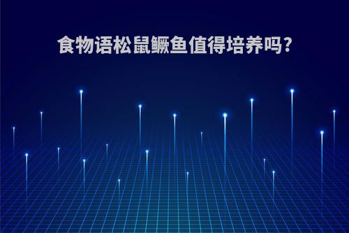 食物语松鼠鳜鱼值得培养吗?