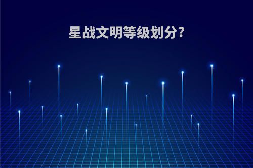 星战文明等级划分?