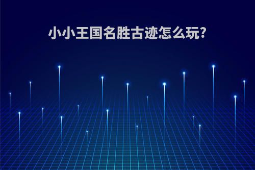 小小王国名胜古迹怎么玩?