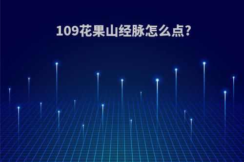 109花果山经脉怎么点?