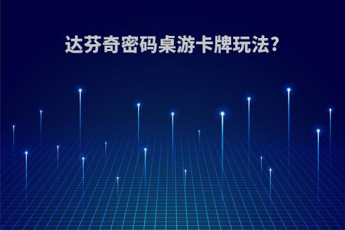 达芬奇密码桌游卡牌玩法?