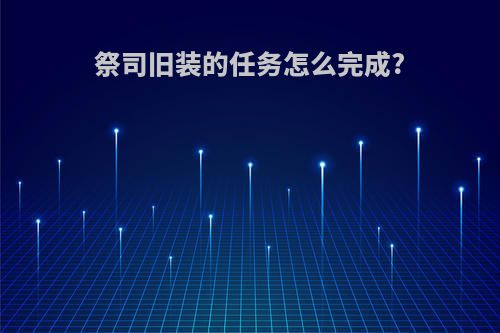 祭司旧装的任务怎么完成?