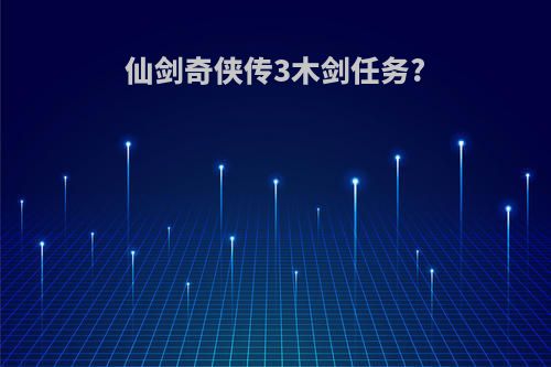 仙剑奇侠传3木剑任务?