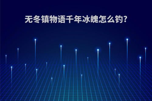无冬镇物语千年冰魄怎么钓?