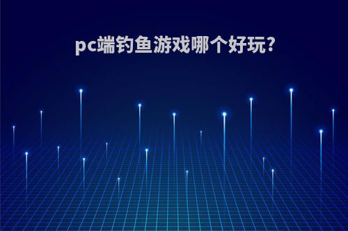 pc端钓鱼游戏哪个好玩?