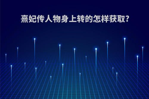 熹妃传人物身上转的怎样获取?