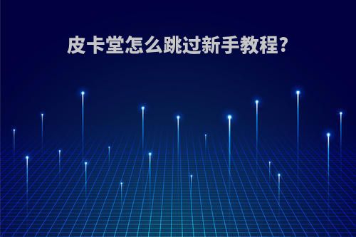 皮卡堂怎么跳过新手教程?