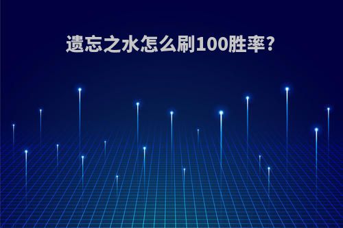 遗忘之水怎么刷100胜率?
